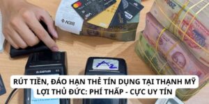 Rút tiền, đáo hạn thẻ tín dụng tại Thạnh Mỹ Lợi Thủ Đức: Phí thấp - cực uy tín