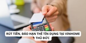 Rút tiền, đáo hạn thẻ tín dụng tại Vinhome Thủ Đức